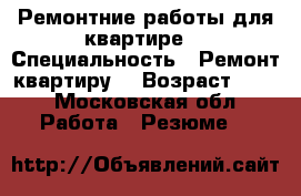 Ремонтние работы для квартире  › Специальность ­ Ремонт квартиру  › Возраст ­ 31 - Московская обл. Работа » Резюме   